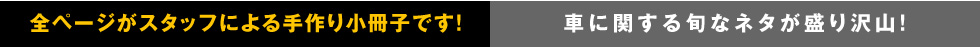全ページがスタッフによる手作り小冊子です!車に関する旬なネタが盛り沢山!